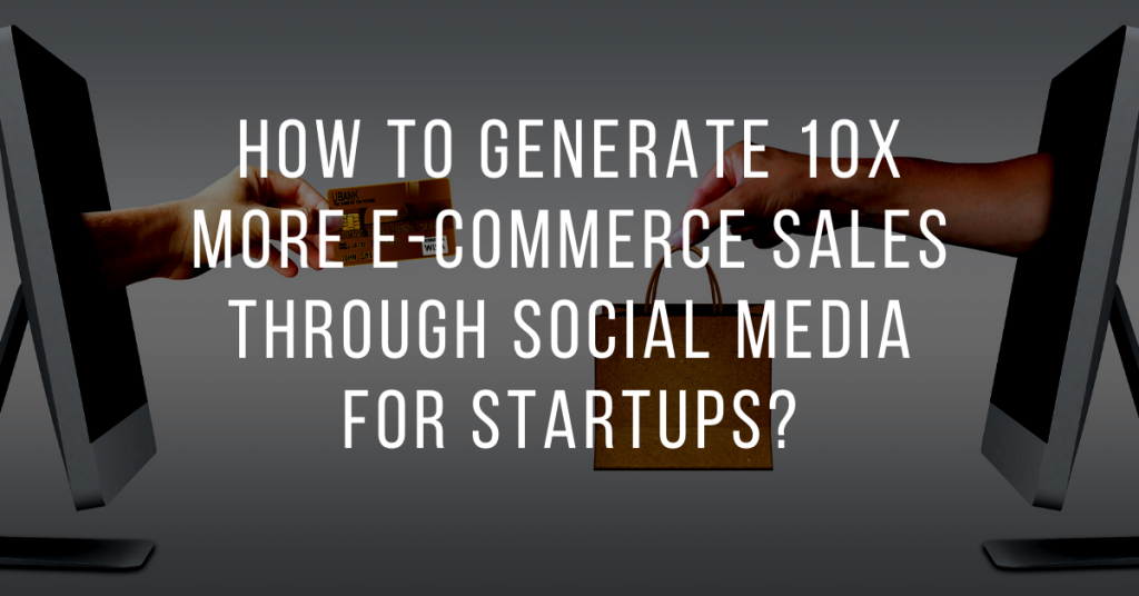 How to generate 10X more e-commerce sales through social media for startups?